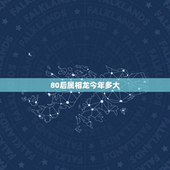 80后属相龙今年多大,属龙的今年多大 80后属相龙今年多大,属龙的今年多大