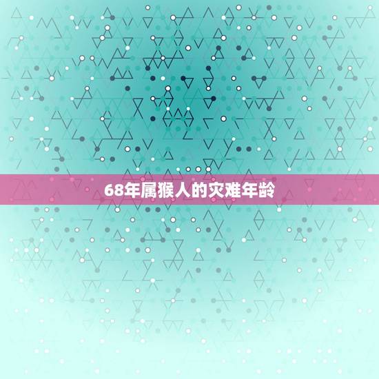 68年属猴人的灾难年龄，68年猴今年虚岁多大？