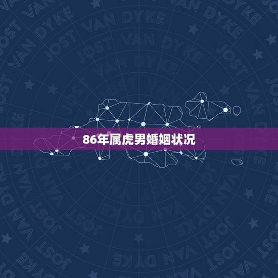 86年属虎男婚姻状况,86年属虎人的婚姻状况 86年属虎男婚姻状况,86年属虎人的婚姻状况