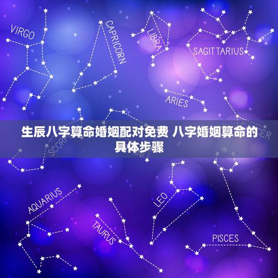 生辰八字算命婚姻配对免费 八字婚姻算命的具体步骤 生辰八字算命婚姻配对免费 八字婚姻算命的具体步骤