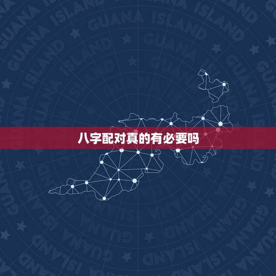 八字配对真的有必要吗,生辰八字婚姻配对可信吗?有没有科学依据 八字配对真的有必要吗,生辰八字婚姻配对可信吗?有没有科学依据