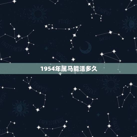1954年属马能活多久,1954年属马的人婚配 1954年属马能活多久,1954年属马的人婚配