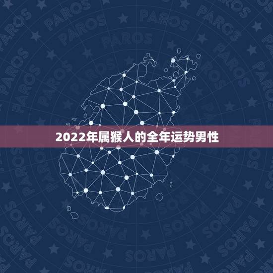 2022年属猴人的全年运势男性，68年猴2022年运势完整版