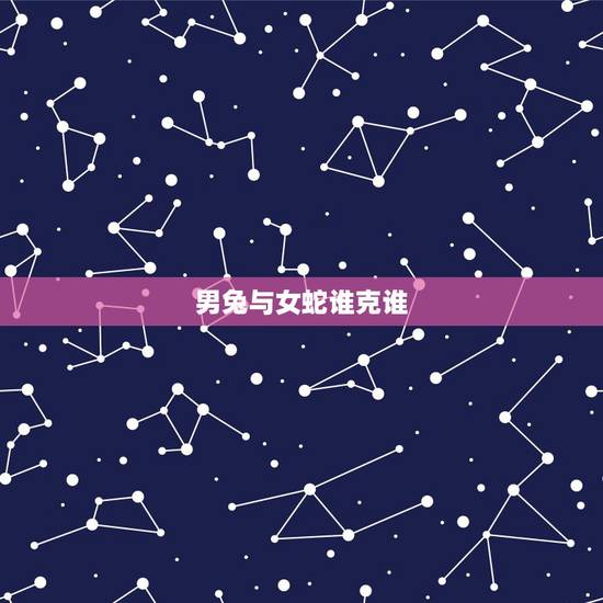 男兔与女蛇谁克谁,女蛇男兔祸害夫妻 男兔与女蛇谁克谁,女蛇男兔祸害夫妻