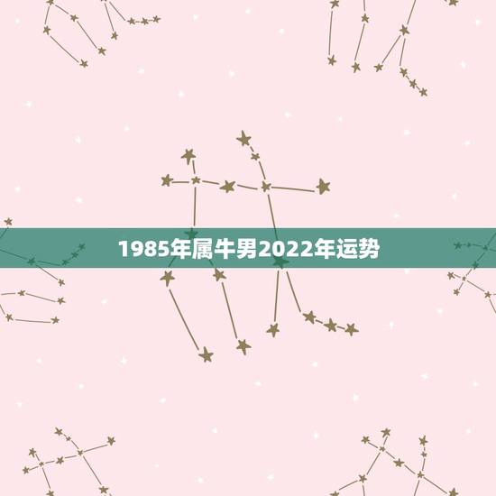 1985年属牛男2022年运势,求2010年运程! 男 1985年农历 1985年属牛男2022年运势,求2010年运程! 男 1985年农历