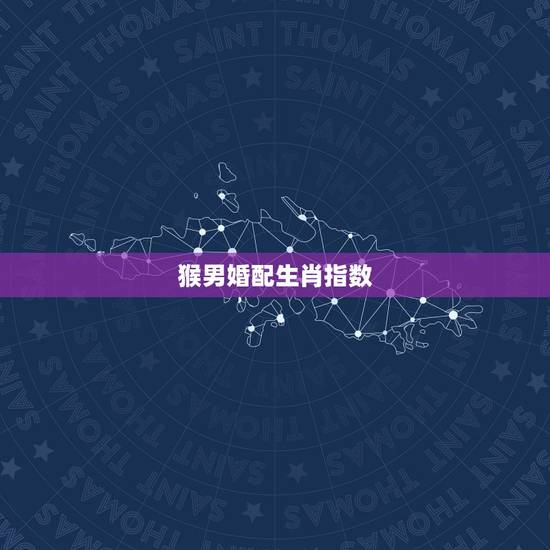 猴男婚配生肖指数，猴配什么生肖更好