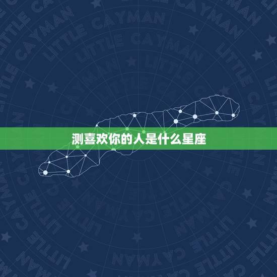 测喜欢你的人是什么星座,测一测哪个星座暗恋我 测喜欢你的人是什么星座,测一测哪个星座暗恋我