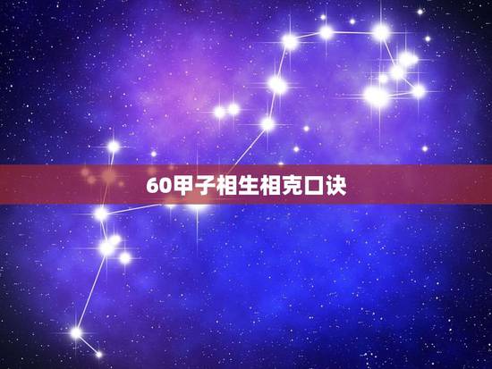 60甲子相生相克口诀,六十甲子纳音五行口诀 60甲子相生相克口诀,六十甲子纳音五行口诀