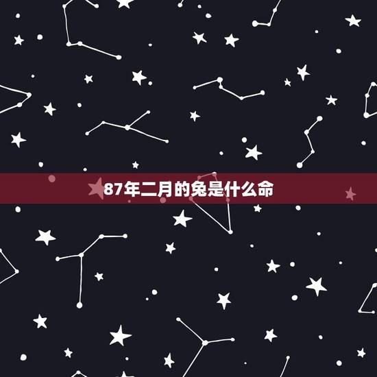 87年二月的兔是什么命,1987年女属兔几月更好 87年二月的兔是什么命,1987年女属兔几月更好