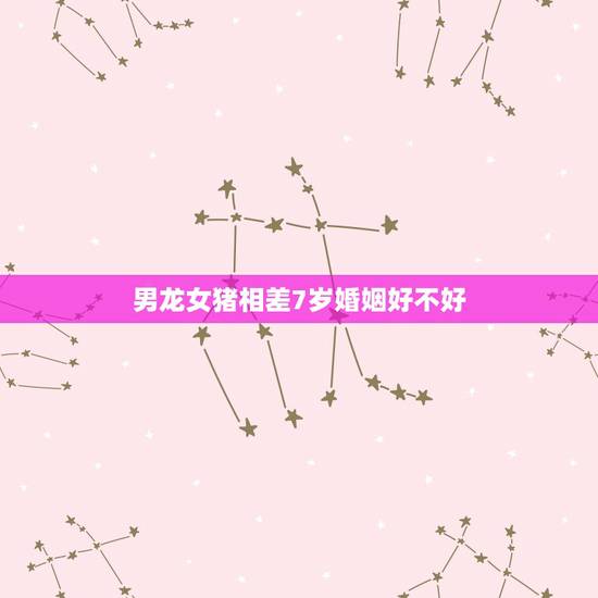 男龙女猪相差7岁婚姻好不好,男龙和女马命运,结婚好不好,能长久不 男龙女猪相差7岁婚姻好不好,男龙和女马命运,结婚好不好,能长久不