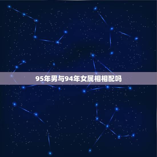95年男与94年女属相相配吗,95属猪男和94属狗女姻缘 95年男与94年女属相相配吗,95属猪男和94属狗女姻缘