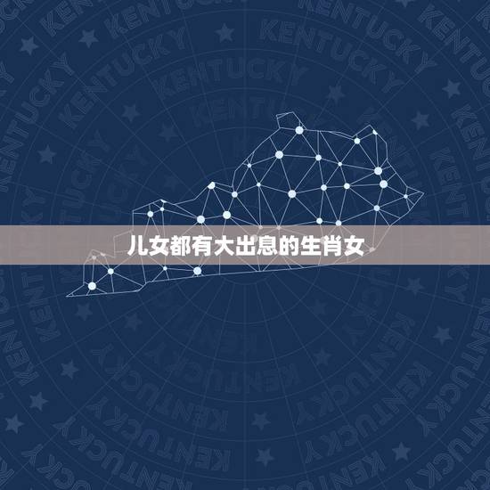 儿女都有大出息的生肖女,哪几生肖女子孙有出息 这3个生肖女,后代有福气 儿女都有大出息的生肖女,哪几生肖女子孙有出息 这3个生肖女,后代有福气