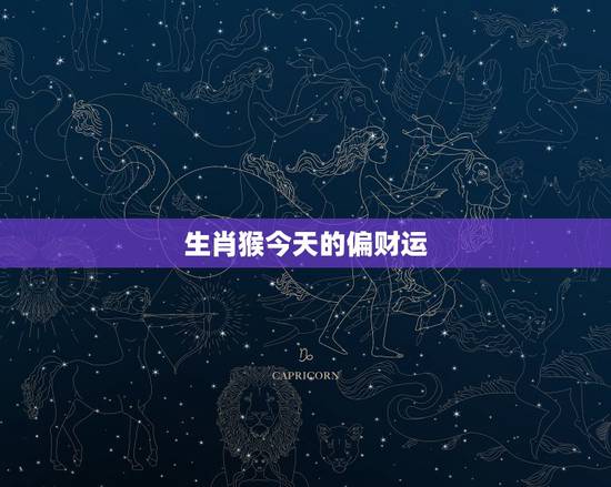 生肖猴今天的偏财运，属猴最近几天运气