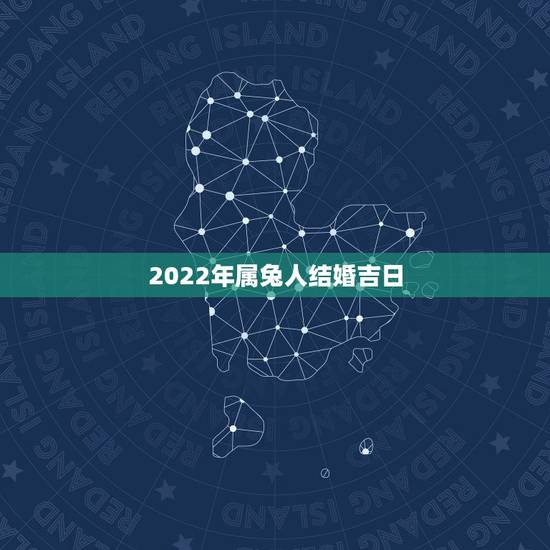 2022年属兔人结婚吉日,2022 年属兔结婚用几月份 2022年属兔人结婚吉日,2022 年属兔结婚用几月份