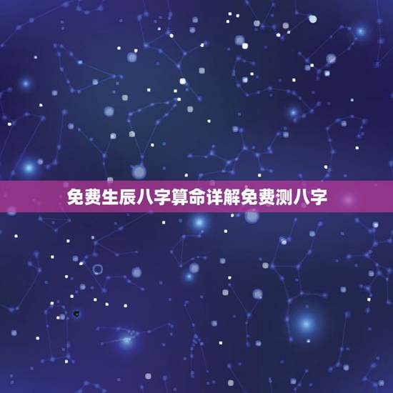 免费生辰八字算命详解免费测八字 真正免费八字终身详批