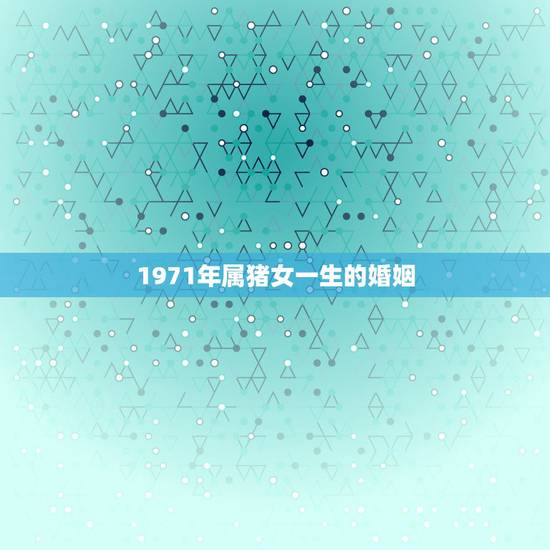 1971年属猪女一生的婚姻，1971年属猪女后半生能遇到个爱的男人成家