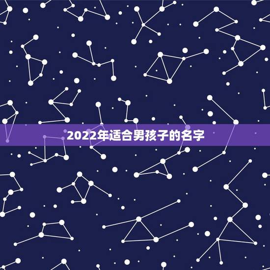 2022年适合男孩子的名字，2022年宝宝取名字