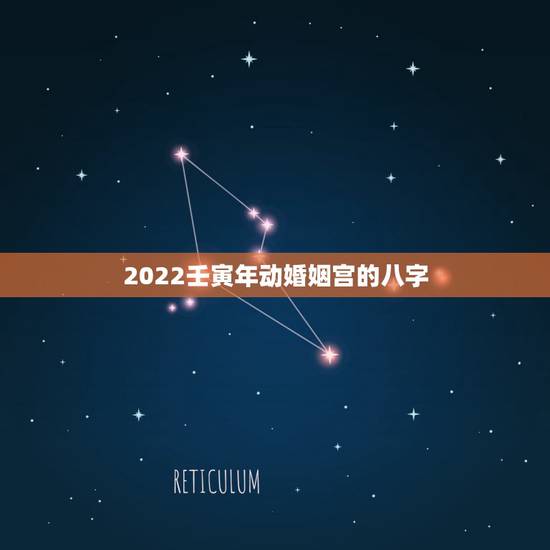 2022壬寅年动婚姻宫的八字,丁火日柱2022年姻缘 2022壬寅年动婚姻宫的八字,丁火日柱2022年姻缘