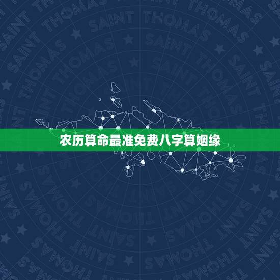 农历算命最准免费八字算姻缘，免费生辰八字算命姻缘