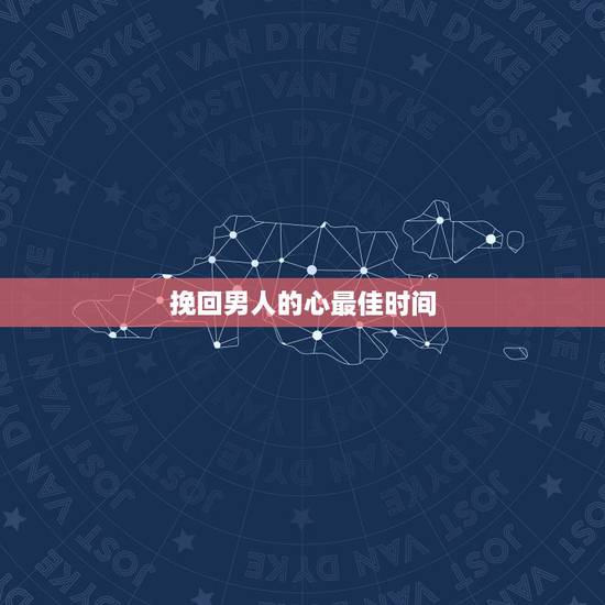 挽回男人的心最佳时间,想要挽回男人的心,最好的方法是? 挽回男人的心最佳时间,想要挽回男人的心,最好的方法是?