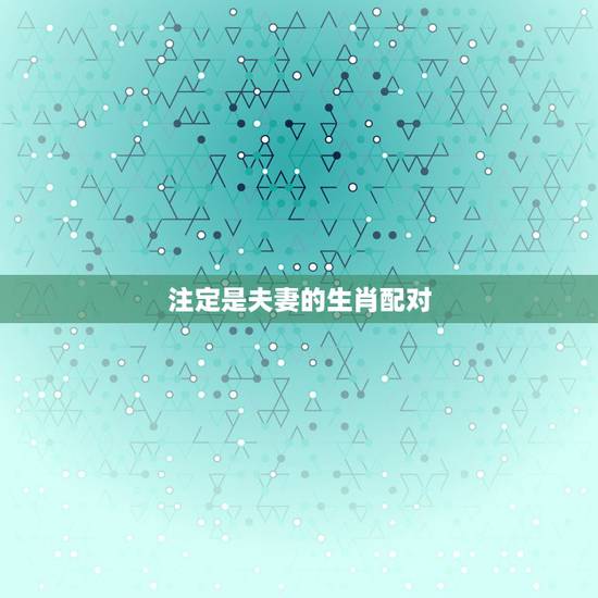 注定是夫妻的生肖配对，十二生肖姻缘配对