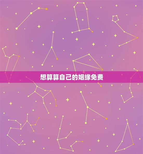 想算算自己的姻缘免费，我想算算婚姻，算算命运？