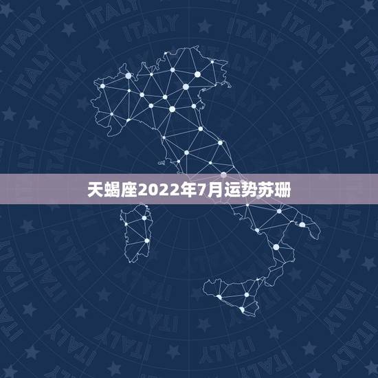 天蝎座2022年7月运势苏珊，天蝎座7月运势如何？