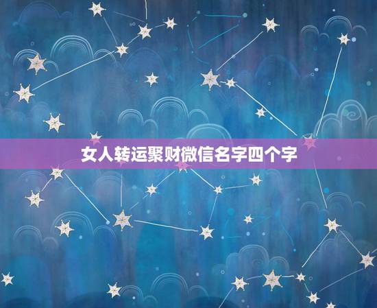 女人转运聚财微信名字四个字，女性旺财的微信名字有什么？