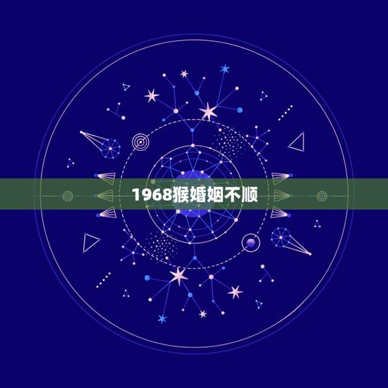 1968猴婚姻不顺,68年女猴55岁后财运状况 1968猴婚姻不顺,68年女猴55岁后财运状况