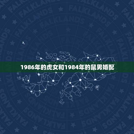 1986年的虎女和1984年的鼠男婚配，1984年属鼠男和1986年属