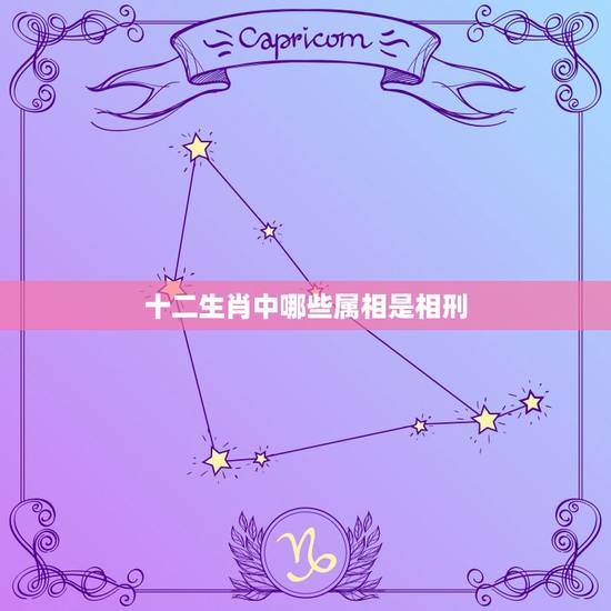 十二生肖中哪些属相是相刑,生肖相刑是什么意思? 十二生肖中哪些属相是相刑,生肖相刑是什么意思?