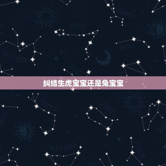纠结生虎宝宝还是兔宝宝,2023兔宝宝出世旺父母 纠结生虎宝宝还是兔宝宝,2023兔宝宝出世旺父母