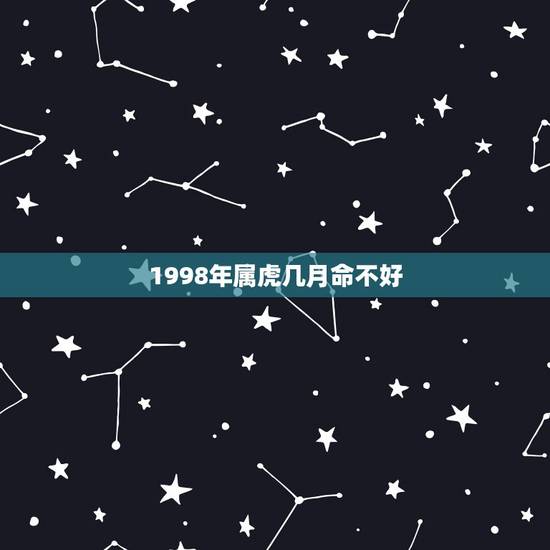 1998年属虎几月命不好,1998年属虎是什么命 1998年属虎几月命不好,1998年属虎是什么命