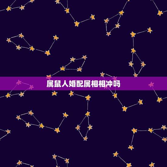属鼠人婚配属相相冲吗，属鼠的和什么属相最配 属鼠的属相婚配表