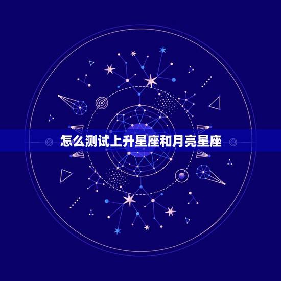 怎么测试上升星座和月亮星座,怎么才能知道自己的太阳星座、上升星座和月亮 怎么测试上升星座和月亮星座,怎么才能知道自己的太阳星座、上升星座和月亮