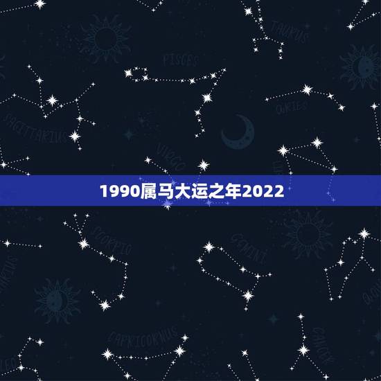 1990属马大运之年2022，1990属马多少岁会转运