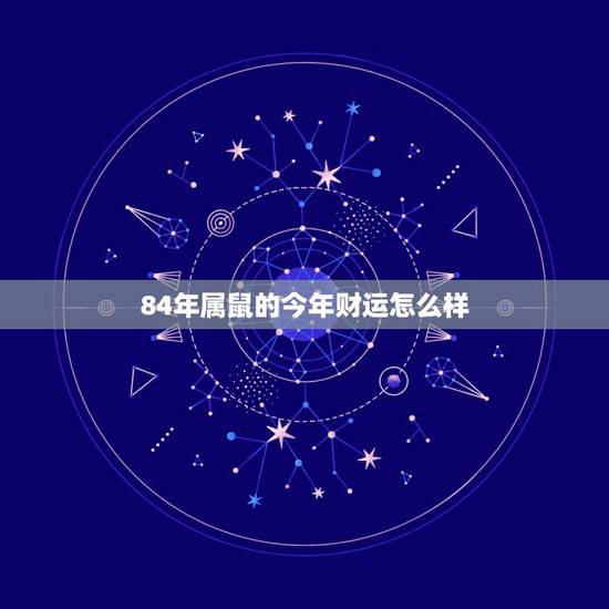 84年属鼠的今年财运怎么样，84年属鼠运气好吗？