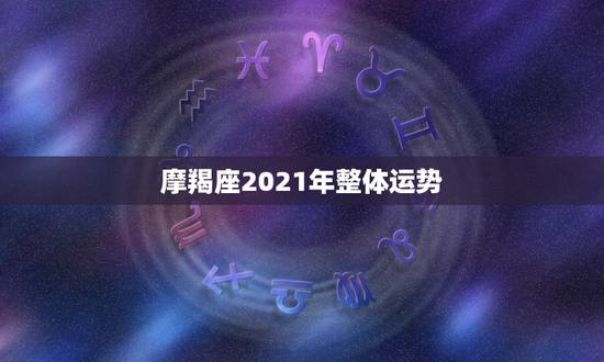 摩羯座2021年整体运势,摩羯座2021年哪方面运势大增 运程好不好 摩羯座2021年整体运势,摩羯座2021年哪方面运势大增 运程好不好