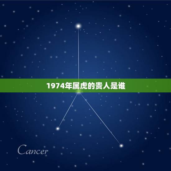 1974年属虎的贵人是谁,1974年生属虎人最好的合作伙伴,是何属相? 1974年属虎的贵人是谁,1974年生属虎人最好的合作伙伴,是何属相?