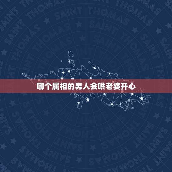 哪个属相的男人会哄老婆开心，哪个属相的男人对老婆最好