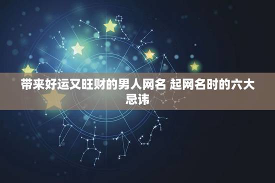 带来好运又旺财的男人网名 起网名时的六大忌讳