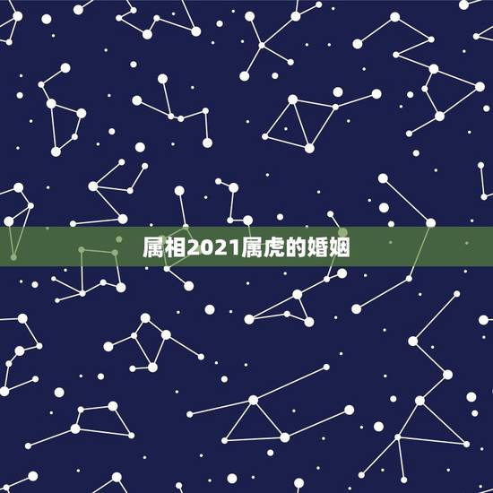 属相2021属虎的婚姻，属虎的人和哪个属相结婚最合适