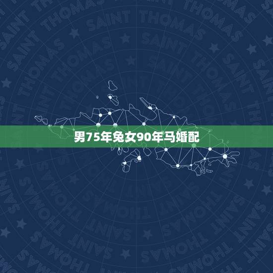 男75年兔女90年马婚配，男属兔（75年）女属马（78年）相配吗？