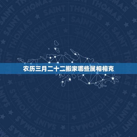 农历三月二十二搬家哪些属相相克,2017年农历三月二十三新居入伙,这个 农历三月二十二搬家哪些属相相克,2017年农历三月二十三新居入伙,这个