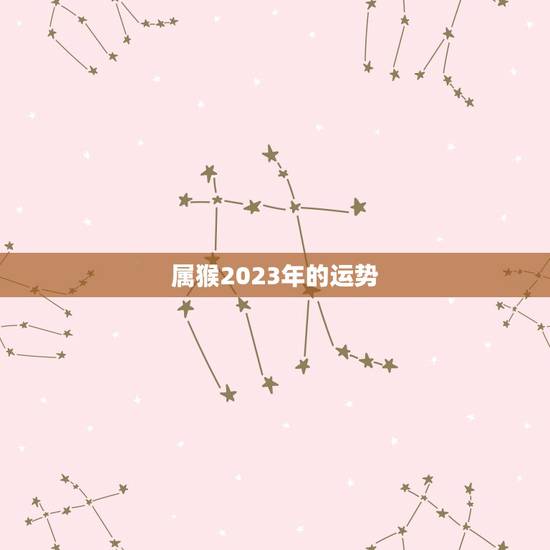 属猴2023年的运势,属猴的2023年有一难 属猴2023年的运势,属猴的2023年有一难