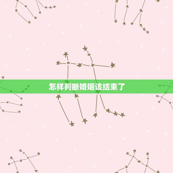 怎样判断婚姻该结束了,什么样的婚姻关系该结束? 怎样判断婚姻该结束了,什么样的婚姻关系该结束?