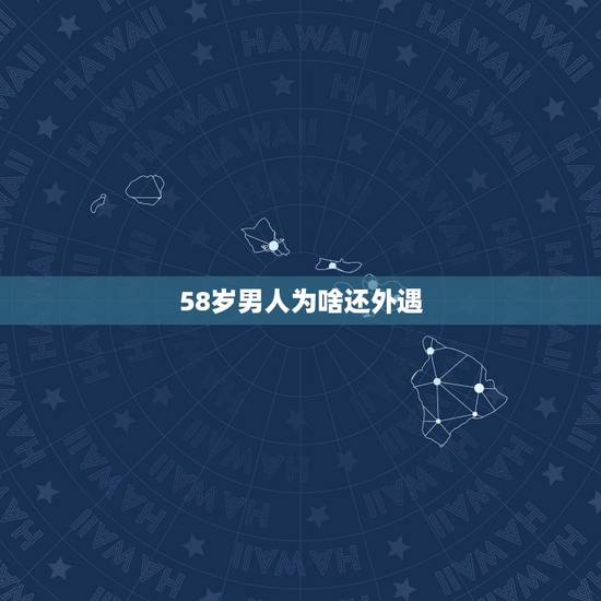 58岁男人为啥还外遇,我男人多年在外面有外遇己经到了58岁也没有回头怎 58岁男人为啥还外遇,我男人多年在外面有外遇己经到了58岁也没有回头怎