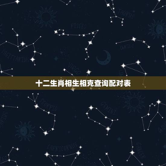 十二生肖相生相克查询配对表，十二生肖相生相克