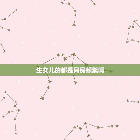 生女儿的都是同房频繁吗，怎样容易生女孩几率大