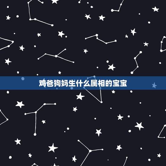 鸡爸狗妈生什么属相的宝宝,属鸡的爸爸和属鼠的妈妈生什么属相的宝宝好 鸡爸狗妈生什么属相的宝宝,属鸡的爸爸和属鼠的妈妈生什么属相的宝宝好